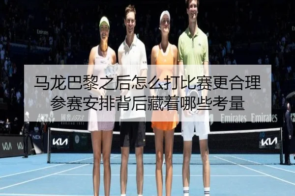 马龙巴黎之后怎么打比赛更合理 参赛安排背后藏着哪些考量