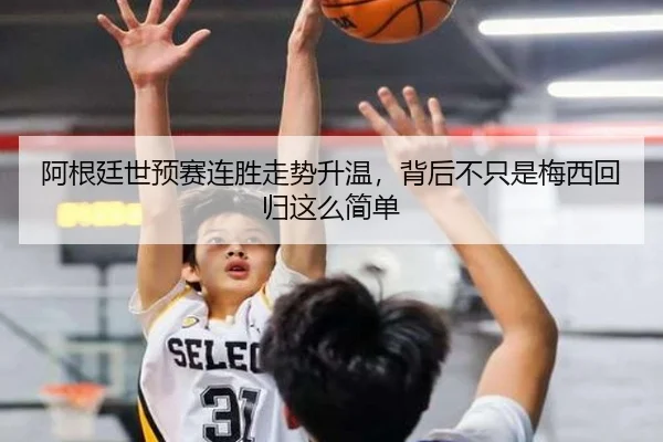 阿根廷世预赛连胜走势升温，背后不只是梅西回归这么简单